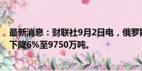 最新消息：财联社9月2日电，俄罗斯铁路8月份货运量同比下降6%至9750万吨。