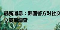 最新消息：韩国警方对社交平台“电报”实施立案前调查