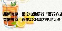 最新消息：固态电池研发“百花齐放”，2030年或为商业化关键节点｜直击2024动力电池大会