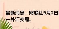 最新消息：财联社9月2日电，菲律宾取消周一外汇交易。