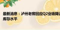 最新消息：泸州老窖回应Q2业绩降速：主动控速以降低渠道库存水平