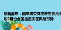 最新消息：国家防灾减灾救灾委员会办公室、应急管理部发布9月份全国自然灾害风险形势