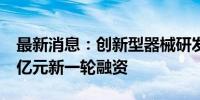 最新消息：创新型器械研发厂商安速康完成1亿元新一轮融资