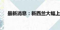 最新消息：新西兰大幅上调外国游客税