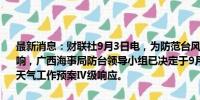 最新消息：财联社9月3日电，为防范台风对海上交通安全可能带来的影响，广西海事局防台领导小组已决定于9月3日8时启动防御台风等极端天气工作预案Ⅳ级响应。