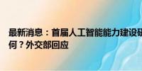 最新消息：首届人工智能能力建设研讨班在上海开班情况如何？外交部回应