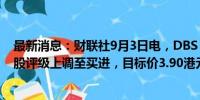 最新消息：财联社9月3日电，DBS Bank将中国农业银行H股评级上调至买进，目标价3.90港元。