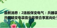 最新消息：2连板保变电气：兵器装备集团与中国电气装备开展输变电装备业务整合事宜尚处于筹划阶段