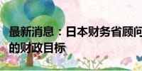 最新消息：日本财务省顾问：新首相应设定新的财政目标