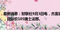 最新消息：财联社9月3日电，杰富瑞将诺华评级下调至持有，目标价105瑞士法郎。