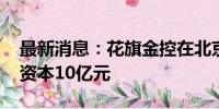 最新消息：花旗金控在北京成立新公司 注册资本10亿元