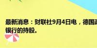 最新消息：财联社9月4日电，德国政府计划削减对德国商业银行的持股。