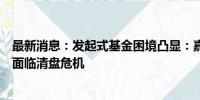 最新消息：发起式基金困境凸显：嘉实策略机遇成立满三年面临清盘危机