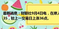 最新消息：财联社9月4日电，在岸人民币兑美元收盘报7.1135，较上一交易日上涨36点。