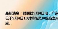 最新消息：财联社9月4日电，广东省防汛防旱防风总指挥部已于9月4日10时将防风Ⅳ级应急响应提升为防风Ⅲ级应急响应。