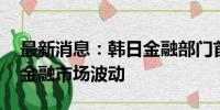 最新消息：韩日金融部门首长会晤 商定应对金融市场波动