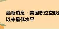 最新消息：美国职位空缺数降至2021年1月以来最低水平