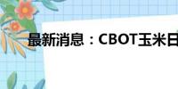 最新消息：CBOT玉米日内涨幅达2%