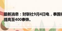 最新消息：财联社9月4日电，泰国将于10月1日将最低工资提高至400泰铢。