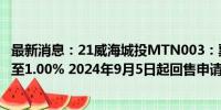 最新消息：21威海城投MTN003：票面利率下调278个基点至1.00% 2024年9月5日起回售申请