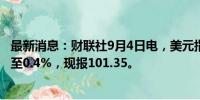 最新消息：财联社9月4日电，美元指数跳水，日内跌幅扩大至0.4%，现报101.35。