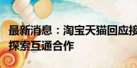 最新消息：淘宝天猫回应接入微信支付：积极探索互通合作