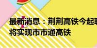 最新消息：荆荆高铁今起联调联试 湖北省即将实现市市通高铁