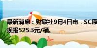 最新消息：财联社9月4日电，SC原油主力合约日内跌4%，现报525.5元/桶。