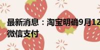 最新消息：淘宝明确9月12日后商家逐步开通微信支付