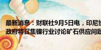 最新消息：财联社9月5日电，印尼协调部副部长表示，印尼政府将召集镍行业讨论矿石供应问题。