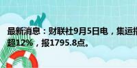 最新消息：财联社9月5日电，集运指数欧线期货主力合约跌超12%，报1795.8点。