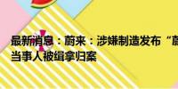 最新消息：蔚来：涉嫌制造发布“蔚来宣布破产”相关谣言当事人被缉拿归案