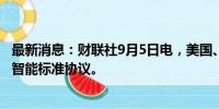 最新消息：财联社9月5日电，美国、英国和欧盟将签署人工智能标准协议。