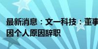 最新消息：文一科技：董事、副总经理曹玉堂因个人原因辞职