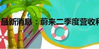 最新消息：蔚来二季度营收和交付量双创新高