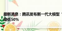 最新消息：腾讯发布新一代大模型“混元Turbo” 推理成本降低50%