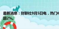 最新消息：财联社9月5日电，热门中概股涨跌不一，蔚来涨超2%。