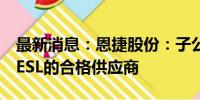 最新消息：恩捷股份：子公司上海恩捷成为EESL的合格供应商