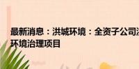 最新消息：洪城环境：全资子公司洪城环保中标3.6亿元水环境治理项目