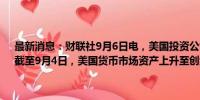 最新消息：财联社9月6日电，美国投资公司协会（ICI）的数据显示，截至9月4日，美国货币市场资产上升至创纪录的6.3万亿美元。