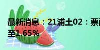 最新消息：21浦土02：票面利率下调172BP至1.65%