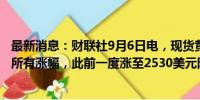 最新消息：财联社9月6日电，现货黄金冲高回落，回吐日内所有涨幅，此前一度涨至2530美元附近的历史高点。