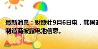 最新消息：财联社9月6日电，韩国政府将要求电动汽车电池制造商披露电池信息。