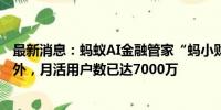 最新消息：蚂蚁AI金融管家“蚂小财”在支付宝APP全量对外，月活用户数已达7000万