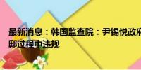 最新消息：韩国监查院：尹锡悦政府在迁移总统办公室及官邸过程中违规