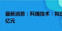 最新消息：科瑞技术：拟定增募资不超过1.7亿元