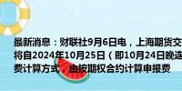 最新消息：财联社9月6日电，上海期货交易所、上海国际能源交易中心将自2024年10月25日（即10月24日晚连续交易）起调整期权品种申报费计算方式，由按期权合约计算申报费