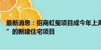 最新消息：招商虹玺项目成今年上海首例实现“交房即交证”的新建住宅项目