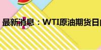 最新消息：WTI原油期货日内涨幅扩大至2%