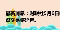最新消息：财联社9月6日电，香港交易所早盘交易将延迟。